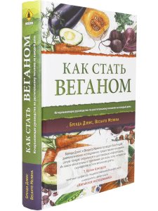 Как стать веганом. Исчерпывающее руководство по растительному питанию на каждый день.