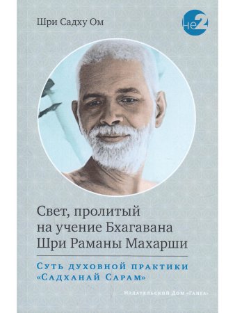 Свет, пролитый на учение Бхагавана Шри Раманы Махарши. Суть духовной практики (Садханай Сарам)