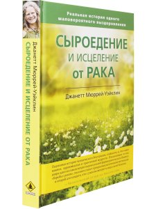 Сыроедение и исцеление от рака. Реальная история одного маловероятного выздоровления