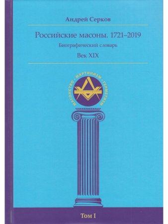 Российские масоны. 1721–2019. Век XIX. Биографический словарь. Том I
