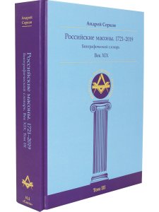 Российские масоны. 1721–2019. Век XIX. Биографический словарь. Том III