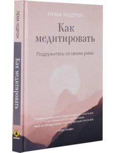 Как медитировать. Подружитесь со своим умом. Практическое руководство