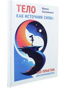 Тело как источник силы: 100 практик для самоподдержки