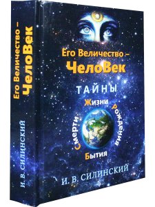 Его величество ЧелоВек. Тайны Смерти, Жизни, Рождения, Бытия.