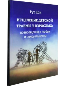 Исцеление детской травмы у взрослых: возвращение к любви и сексуальности