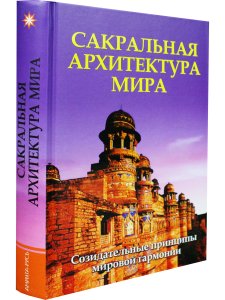 Сакральная архитектура мира. Созидательные принципы мировой гармонии