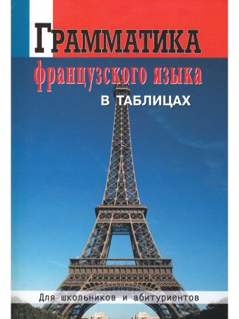 Грамматика французского языка в таблицах. Для школьников и абитуриентов.