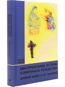 Мистериальные истины и импульсы Рождества. Древние мифы и их значение: 16 лекций, прочитанных в Базеле 23 декабря 1917 г., и в Дорнахе между 24 декабря 1917 г. и 24 января 1918 г.