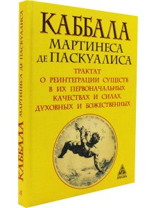 Каббала Мартинеса де Паскуалиса: Трактат о реинтеграции существ в их первонач. качествах и силах.