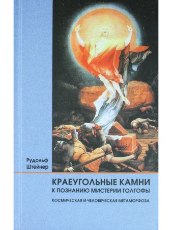 Краеугольные камни к познанию Мистерии Голгофы. Космическая и человеческая метаморфоза