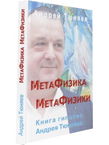 Метафизика метафизики. Гипотезы Андрея Тюняева