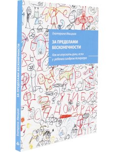 За пределами бесконечности. Как не опускать руки, если у ребенка синдром Аспергера