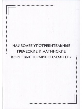 Тематические карточки:Наиболее употребительные греческие и латинские корневые терминоэлементы