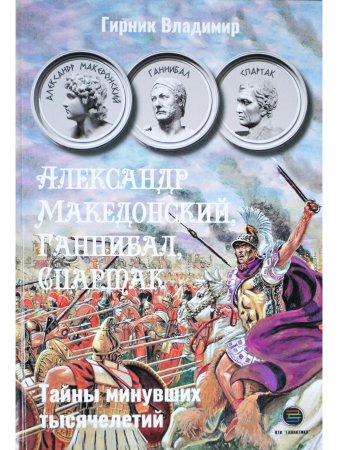 Александр Македонский, Ганнибал, Спартак. Тайны минувших тысячелетий