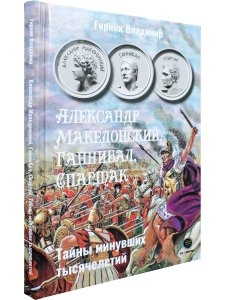 Александр Македонский, Ганнибал, Спартак. Тайны минувших тысячелетий