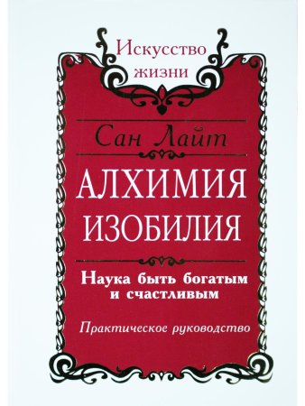 Сан Лайт. Алхимия изобилия. Наука быть богатым и счастливым. Практическое руководство. 2-е 