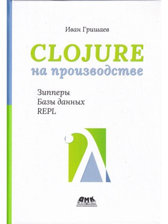 Гришаев И. В. CLOJURE на производстве. Зипперы, Базы данных, REPL