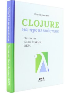 Гришаев И. В. CLOJURE на производстве. Зипперы, Базы данных, REPL