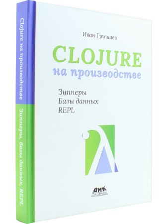 Гришаев И. В. CLOJURE на производстве. Зипперы, Базы данных, REPL
