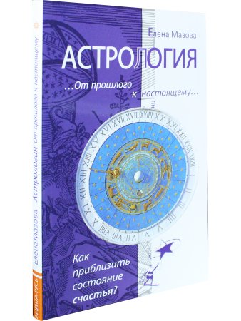 Астрология. От прошлого к настоящему. Как приблизить состояние счастья?