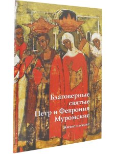 БЛАГОВЕРНЫЕ СВЯТЫЕ ПЕТР И ФЕВРОНЬЯ МУРОМСКИЕ. ЖИТИЕ В ИКОНЕ