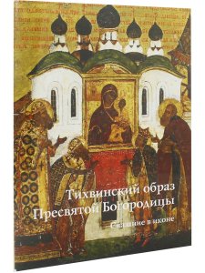 ТИХВИНСКИЙ ОБРАЗ ПРЕСВЯТОЙ БОГОРОДИЦЫ. СКАЗАНИЕ В ИКОНЕ