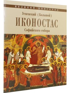 УСПЕНСКИЙ (БОЛЬШОЙ) ИКОНОСТАС СОФИЙСКОГО СОБОРА (Великий Новгород)