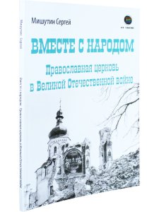 Вместе с народом. Православная церковь в Великой Отечественной войне
