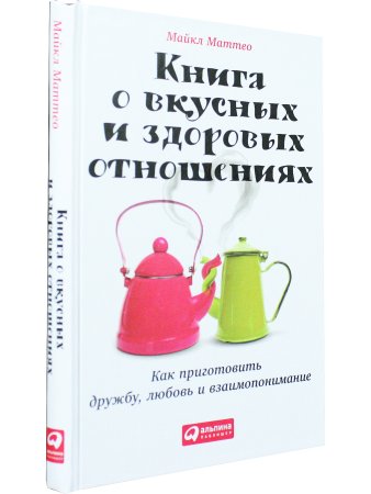 Книга о вкусных и здоровых отношениях: Как приготовить дружбу, любовь и взаимопонимание