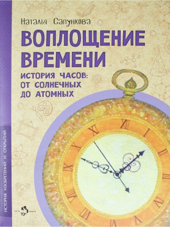 Воплощение времени. История часов: от солнечных до атомных