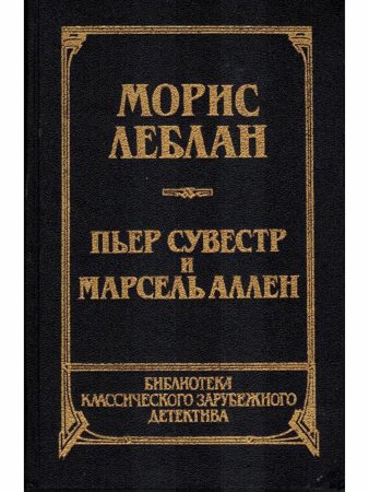 Морис Леблан. Арсен Люпен против Шерлока Холмса. Пьер Сувестр и Марсен Аллен. Фантомас