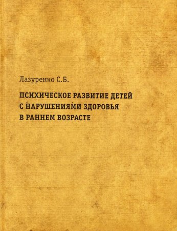 Лазуренко С.Б. Психическое развитие детей с нарушениями здоровья в раннем возрасте. Монография + При