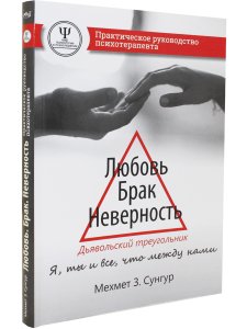 Сунгур М. Любовь. Брак. Неверность. Дьявольский треугольник: ты, я и все, что между нами. Практическ