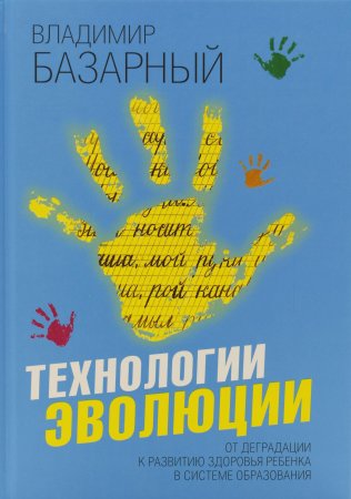 Базарный В.Ф. Технологии эволюции. От деградации к развитию здоровья ребенка в системе образования