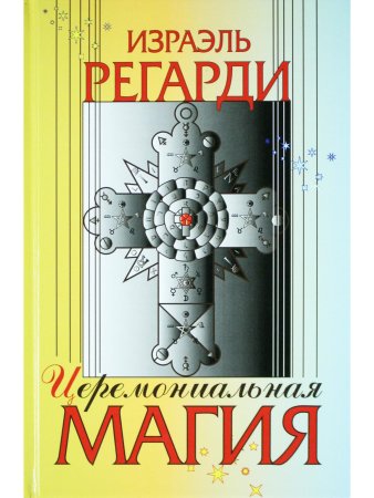 Регарди И. Церемониальная магия. Структура, подготовка и проведение ритуала