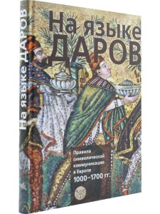 На языке даров:правила символической коммуникации в Европе.1000-1700гг./отв.ред. Г.Альтхов,М.А.Бойцо