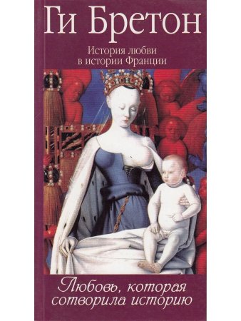 Бретон Г. История любви в истории Франции. Книга 1. Любовь, которая сотворила историю