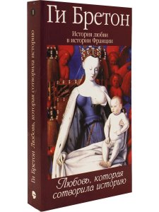 Бретон Г. История любви в истории Франции. Книга 1. Любовь, которая сотворила историю