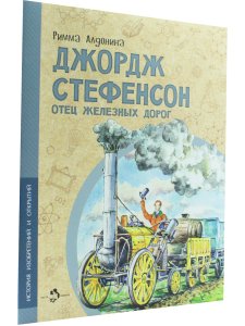 Римма Алдонина Джордж Стефенсон. Отец железных дорог