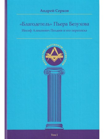 "Благодетель" Пьера Безухова. Том 1. Иосиф Алексеевич Поздеев и его переписка. 