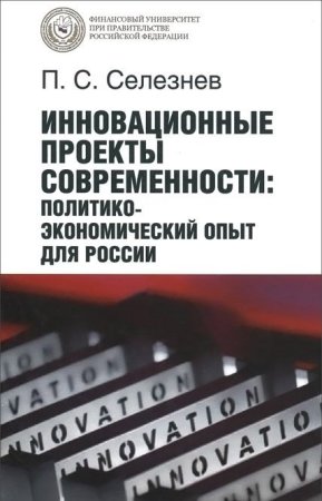 Селезнев П. С. Инновационные проекты современности: политико-экономический опыт для России