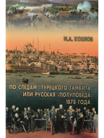 Козлов И.А. По следам "Турецкого гамбита", или Русская "полупобеда" 1878 года