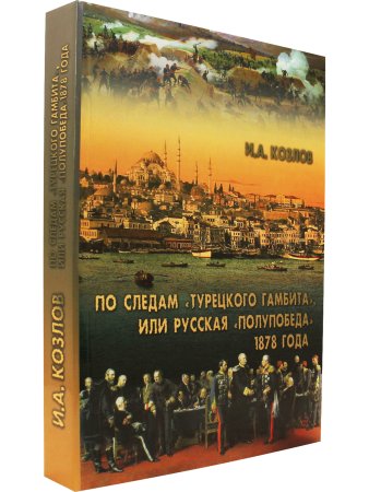 Козлов И.А. По следам "Турецкого гамбита", или Русская "полупобеда" 1878 года