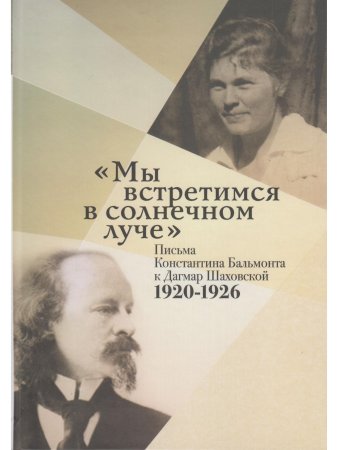 Бальмонт К. Мы встретимся в солнечном луче:Письма Константина Бальмонта к Дагмар Шаховской