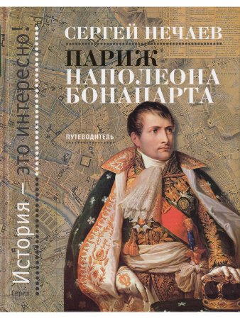 Нечаев С.Ю. Париж Наполеона Бонапарта: Путеводитель