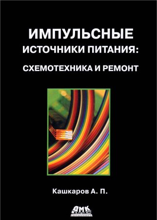 Кашкаров А. Импульсные источники питания. Схемотехника и ремонт