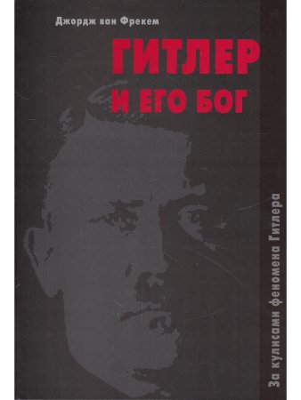 Джордж ван Фрекем Гитлер и его Бог. За кулисами феномена Гитлера
