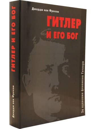Джордж ван Фрекем Гитлер и его Бог. За кулисами феномена Гитлера