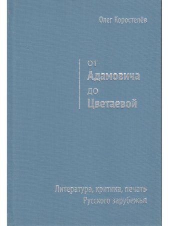 Коростелёв О. А. От Адамовича до Цветаевой. Литература, критика, печать Русского зарубежья