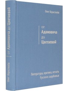 Коростелёв О. А. От Адамовича до Цветаевой. Литература, критика, печать Русского зарубежья